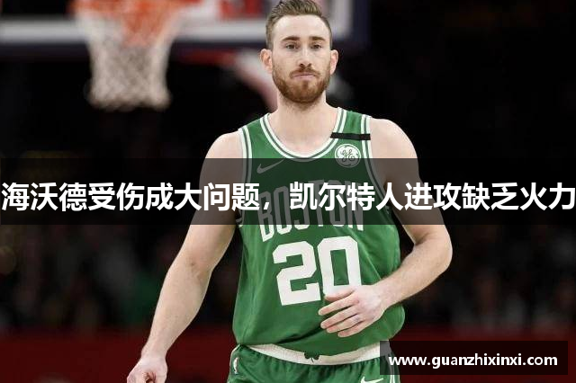 海沃德受伤成大问题，凯尔特人进攻缺乏火力