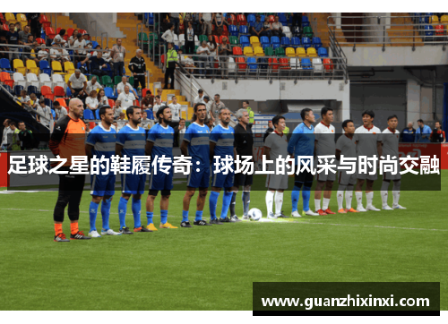 足球之星的鞋履传奇：球场上的风采与时尚交融