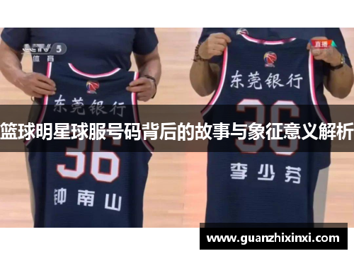 篮球明星球服号码背后的故事与象征意义解析