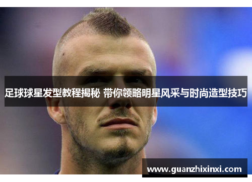 足球球星发型教程揭秘 带你领略明星风采与时尚造型技巧