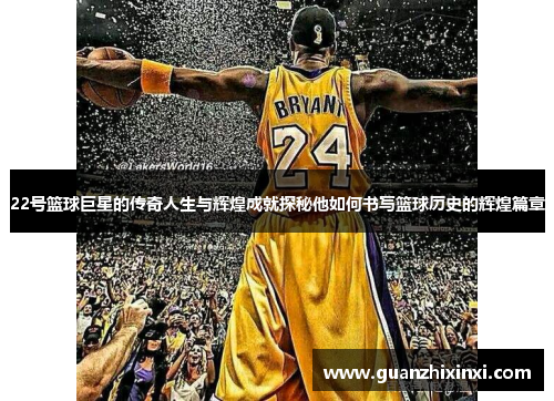 22号篮球巨星的传奇人生与辉煌成就探秘他如何书写篮球历史的辉煌篇章